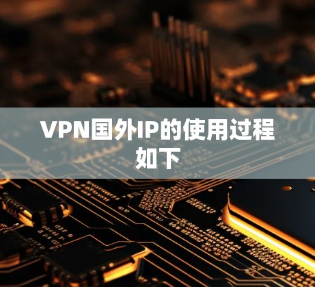 VPN国外IP的使用过程如下