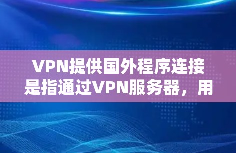VPN提供国外程序连接是指通过VPN服务器，用户可以在安全的环境中运行和使用各种程序和工具。以下是关于VPN提供国外程序连接的详细分析