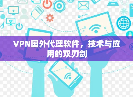 VPN国外代理软件，技术与应用的双刃剑