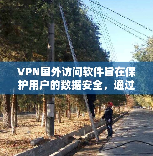 VPN国外访问软件旨在保护用户的数据安全,通过加密和权限控制来访问外部网络。以下是使用这些软件的步骤和注意事项 VPN国外访问软件旨在保护用户的数据安全,通过加密和权限控制来访问外部网络。以下是使用这些软件的步骤和注意事项