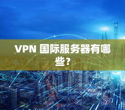 VPN 国际服务器有哪些？