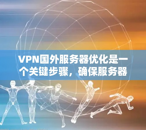VPN国外服务器优化是一个关键步骤，确保服务器的安全性和稳定性。以下是详细的 VPN 外国服务器优化步骤