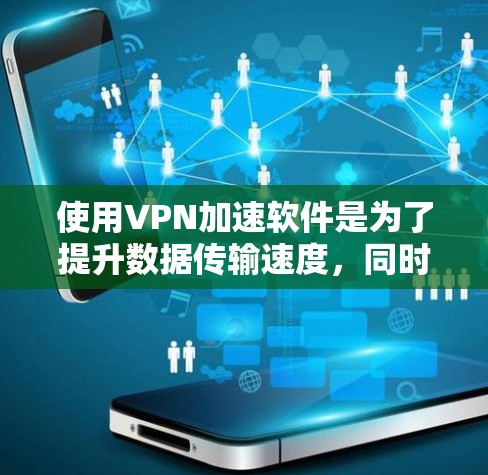 使用VPN加速软件是为了提升数据传输速度,同时确保数据的安全性。以下是一些实用的VPN加速技巧 使用VPN加速软件是为了提升数据传输速度,同时确保数据的安全性。以下是一些实用的VPN加速技巧