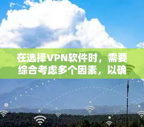 在选择VPN软件时，需要综合考虑多个因素，以确保最佳的安全性、兼容性和适用性。以下是一些关键点和推荐，帮助你做出明智的选择