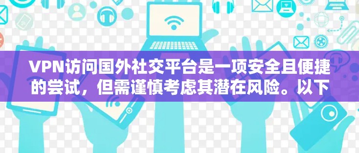 VPN访问国外社交平台是一项安全且便捷的尝试，但需谨慎考虑其潜在风险。以下是对该过程的详细分析和建议