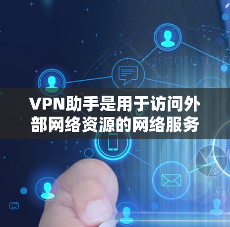 VPN助手是用于访问外部网络资源的网络服务，通过加密技术保护用户隐私和数据安全。如果生活助手指的是某种特定的VPN服务，建议在选择时注意以下几点