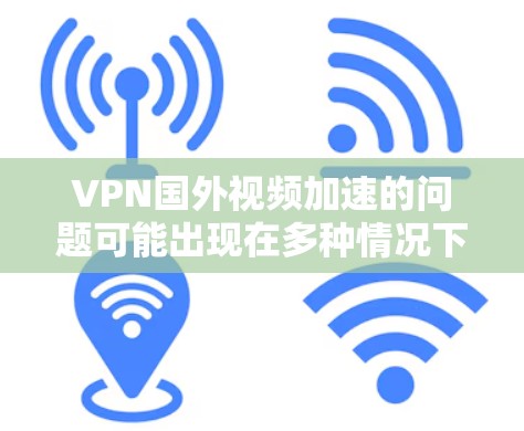 VPN国外视频加速的问题可能出现在多种情况下,包括设备设置不当、VPN服务速度慢、网络不稳定或者设备故障等。以下是一些常见的解决方法和注意事项 VPN国外视频加速的问题可能出现在多种情况下,包括设备设置不当、VPN服务速度慢、网络不稳定或者设备故障等。以下是一些常见的解决方法和注意事项