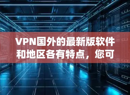 VPN国外的最新版软件和地区各有特点，您可以根据自己的需求选择合适的工具。以下是一些 commonly used VPNs in the US and other countries: