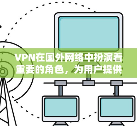 VPN在国外网络中扮演着重要的角色，为用户提供安全的网络连接。以下是一些主要的VPN网站及其在国外的分布情况