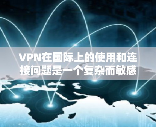 VPN在国际上的使用和连接问题是一个复杂而敏感的话题。以下是一些关键点和解决方案,帮助您更好地理解和应对这个问题 VPN在国际上的使用和连接问题是一个复杂而敏感的话题。以下是一些关键点和解决方案,帮助您更好地理解和应对这个问题