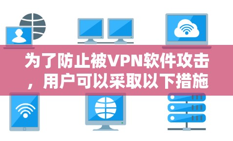 为了防止被VPN软件攻击，用户可以采取以下措施