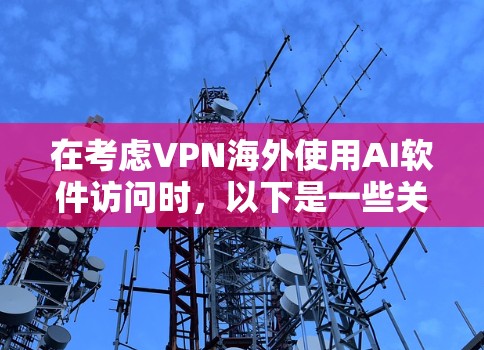 在考虑VPN海外使用AI软件访问时,以下是一些关键点,帮助您评估潜在风险并采取措施 在考虑VPN海外使用AI软件访问时,以下是一些关键点,帮助您评估潜在风险并采取措施