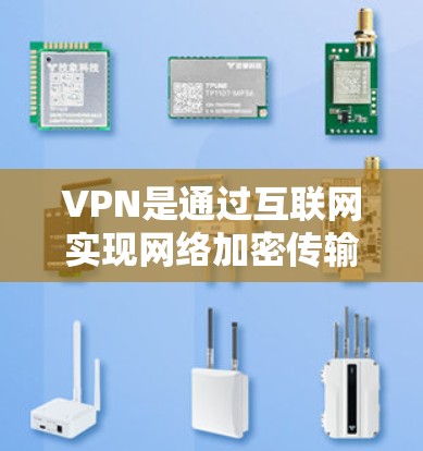 VPN是通过互联网实现网络加密传输，帮助用户访问外部网站或跨国内容的网络服务。以下是关于VPN的详细指南