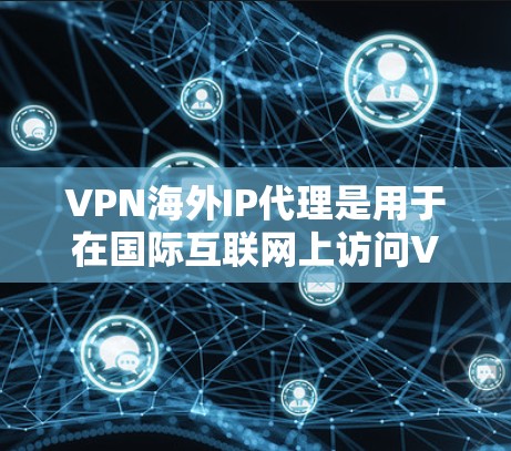 VPN海外IP代理是用于在国际互联网上访问VPN服务的一种方式。以下是关于VPN海外IP代理的一些关键点和分析