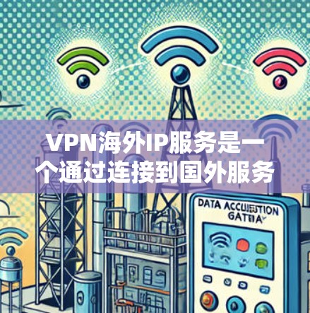 VPN海外IP服务是一个通过连接到国外服务器来访问国际互联网的网络服务。以下是关于如何使用这些服务的详细指南