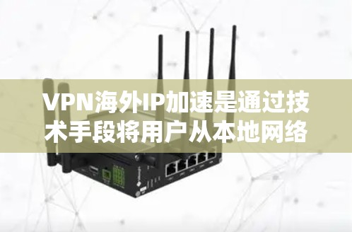 VPN海外IP加速是通过技术手段将用户从本地网络中隔离,进入一个安全、未被访问的网络环境,从而提供了一个更快、更可靠、更安全的网络连接。以下是VPN海外IP加速的一些关键点和建议 VPN海外IP加速是通过技术手段将用户从本地网络中隔离,进入一个安全、未被访问的网络环境,从而提供了一个更快、更可靠、更安全的网络连接。以下是VPN海外IP加速的一些关键点和建议