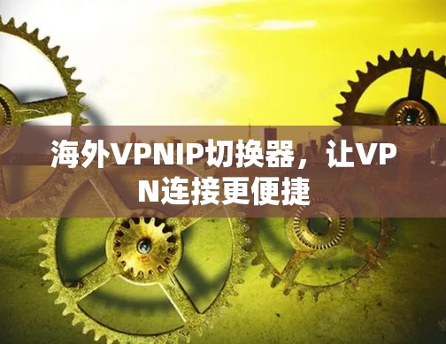 海外VPNIP切换器,让VPN连接更便捷 海外VPNIP切换器,让VPN连接更便捷