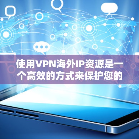 使用VPN海外IP资源是一个高效的方式来保护您的网络和信息安全。以下是一些详细的步骤和建议，帮助你更好地利用这些资源