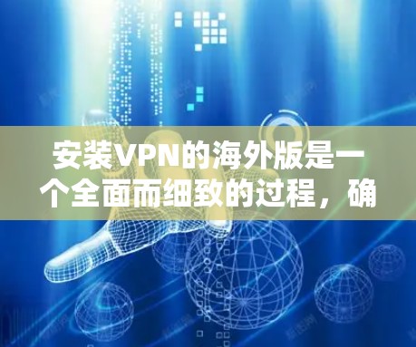 安装VPN的海外版是一个全面而细致的过程,确保网络安全是关键。以下是一个详细的步骤指南,帮助您顺利完成安装 安装VPN的海外版是一个全面而细致的过程,确保网络安全是关键。以下是一个详细的步骤指南,帮助您顺利完成安装