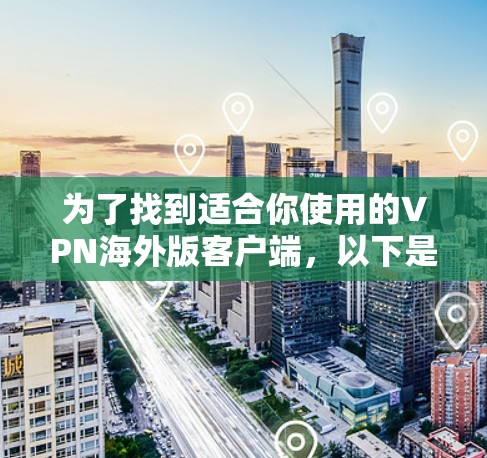 为了找到适合你使用的VPN海外版客户端,以下是分步指南 为了找到适合你使用的VPN海外版客户端,以下是分步指南