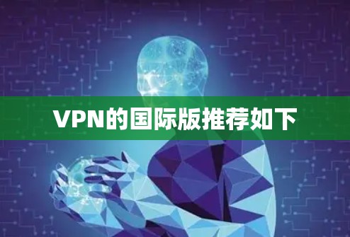 VPN的国际版推荐如下 VPN的国际版推荐如下