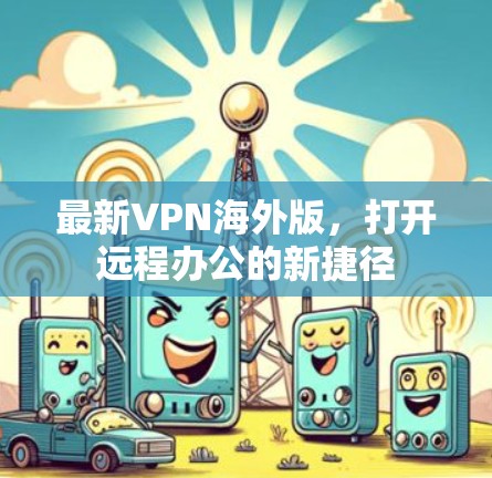 最新VPN海外版，打开远程办公的新捷径