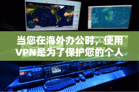 当您在海外办公时，使用VPN是为了保护您的个人隐私和数据安全。VPN通过加密技术传输数据，使得只有特定的服务提供商能够看到您的内容。以下是一些关于VPN海外办公连接的实用信息