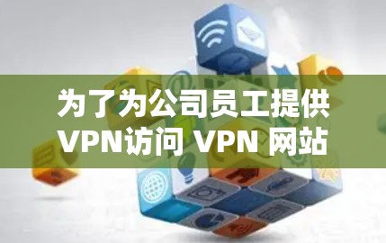 为了为公司员工提供VPN访问 VPN 网站的能力，可以按照以下步骤进行