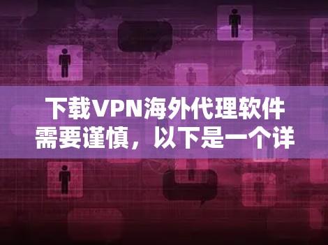 下载VPN海外代理软件需要谨慎,以下是一个详细且有条理的步骤指南 下载VPN海外代理软件需要谨慎,以下是一个详细且有条理的步骤指南