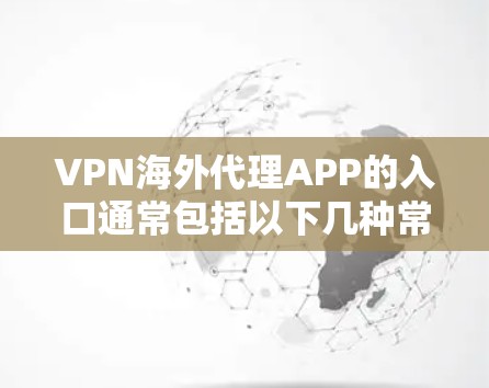 VPN海外代理APP的入口通常包括以下几种常见的网站和平台，这些网站通常提供国外的VPN服务。以下是一些主要的VPN海外网站