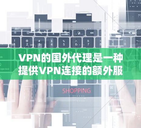 VPN的国外代理是一种提供VPN连接的额外服务,旨在帮助用户在外国获得更好的网络连接。以下是一些具体的操作方法和步骤,帮助您更好地使用国外代理 VPN的国外代理是一种提供VPN连接的额外服务,旨在帮助用户在外国获得更好的网络连接。以下是一些具体的操作方法和步骤,帮助您更好地使用国外代理