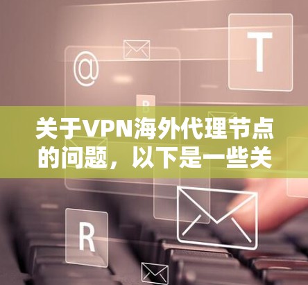关于VPN海外代理节点的问题,以下是一些关键点和建议 关于VPN海外代理节点的问题,以下是一些关键点和建议