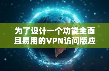 为了设计一个功能全面且易用的VPN访问版应用，可以按照以下步骤进行构建