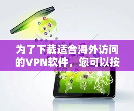 为了下载适合海外访问的VPN软件,您可以按照以下步骤进行选择和下载 为了下载适合海外访问的VPN软件,您可以按照以下步骤进行选择和下载
