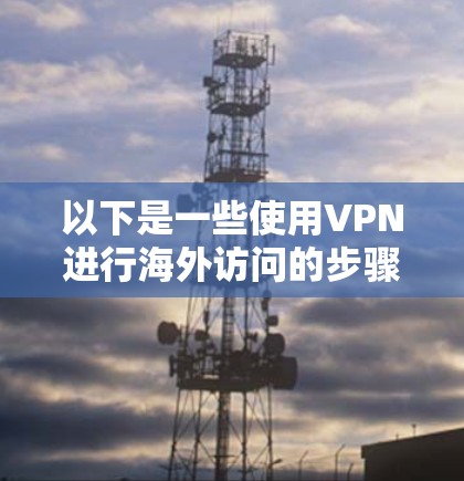 以下是一些使用VPN进行海外访问的步骤和注意事项