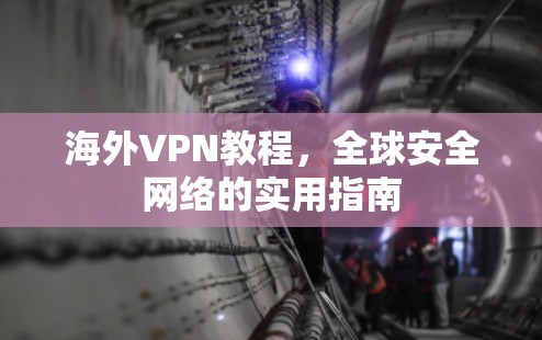 海外VPN教程，全球安全网络的实用指南