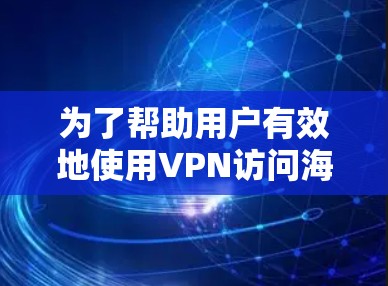 为了帮助用户有效地使用VPN访问海外的公司或网站，以下是分步骤的解决方案