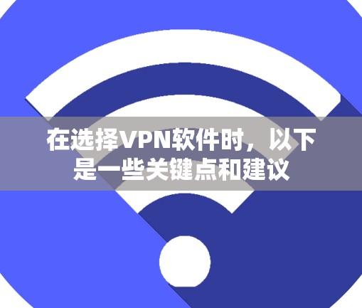 在选择VPN软件时，以下是一些关键点和建议