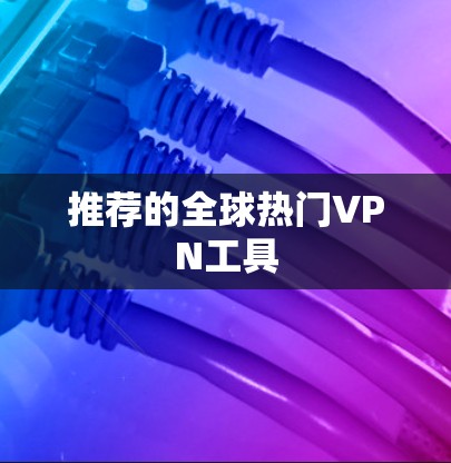 推荐的全球热门VPN工具