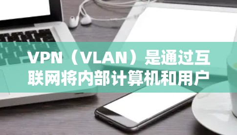 VPN（VLAN）是通过互联网将内部计算机和用户连接到外部网络的一种技术，它能够帮助用户访问国际互联网服务，而无需自己的服务器。以下是连接VPN海外服务的步骤和工具
