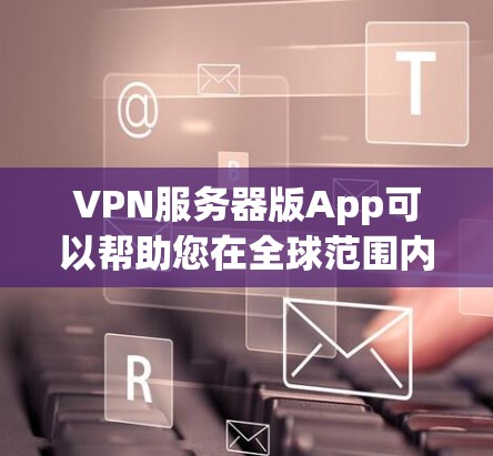 VPN服务器版App可以帮助您在全球范围内访问VPN服务。以下是几个适合国内用户的VPN服务器版App推荐,这些App都是国内知名的VPN服务,功能全面,操作简单 VPN服务器版App可以帮助您在全球范围内访问VPN服务。以下是几个适合国内用户的VPN服务器版App推荐,这些App都是国内知名的VPN服务,功能全面,操作简单