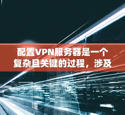 配置VPN服务器是一个复杂且关键的过程,涉及多个步骤和配置。以下是一个结构化的指南,帮助您系统地配置VPN服务器 配置VPN服务器是一个复杂且关键的过程,涉及多个步骤和配置。以下是一个结构化的指南,帮助您系统地配置VPN服务器