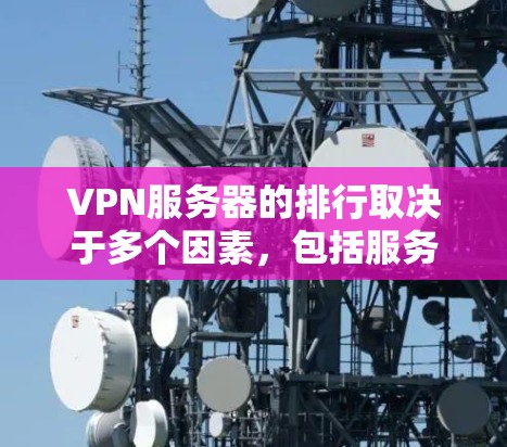 VPN服务器的排行取决于多个因素，包括服务器的可靠性和性能、服务器的安全性、服务器的地理位置和维护人员等。以下是一些常见的VPN服务器排行，供您参考
