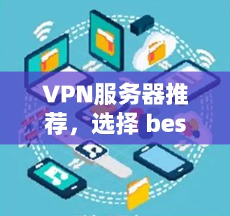 VPN服务器推荐,选择 best VPN 服务器的 8 大标准,决定了你的网络体验 VPN服务器推荐,选择 best VPN 服务器的 8 大标准,决定了你的网络体验