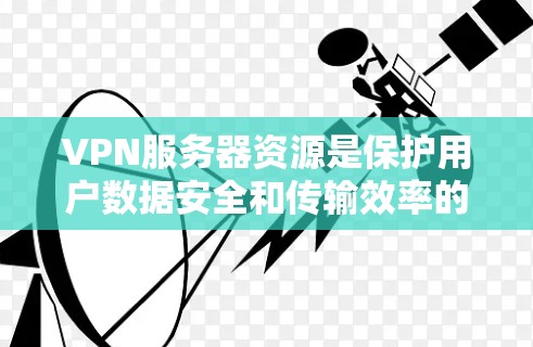 VPN服务器资源是保护用户数据安全和传输效率的关键组成部分,以下是其主要组成部分及相关考虑因素 VPN服务器资源是保护用户数据安全和传输效率的关键组成部分,以下是其主要组成部分及相关考虑因素