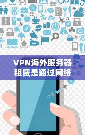 VPN海外服务器租赁是通过网络加密技术连接国内和国外服务器,方便用户在线使用的技术。以下是对 VPN 外国服务器租赁 的详细分析 VPN海外服务器租赁是通过网络加密技术连接国内和国外服务器,方便用户在线使用的技术。以下是对 VPN 外国服务器租赁 的详细分析
