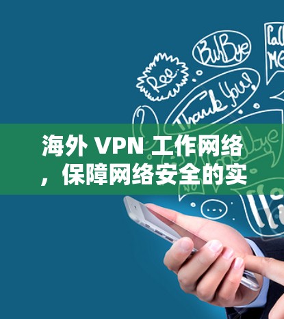 海外 VPN 工作网络,保障网络安全的实用指南 海外 VPN 工作网络,保障网络安全的实用指南