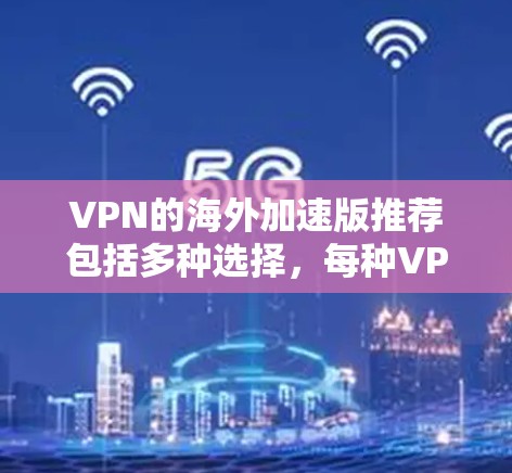 VPN的海外加速版推荐包括多种选择，每种VPN都有其独特的特点。以下是一些常见且受欢迎的VPN推荐，适合用于远程办公、会议或娱乐