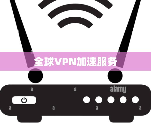 全球VPN加速服务 全球VPN加速服务