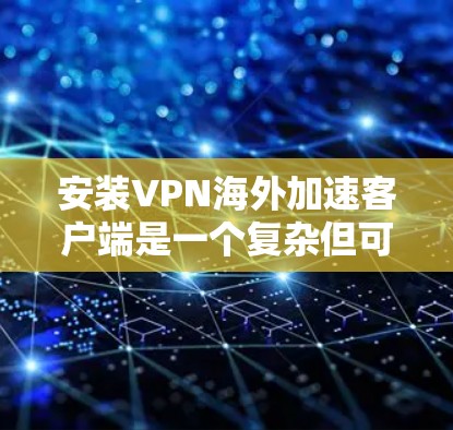 安装VPN海外加速客户端是一个复杂但可行的过程,以下是一步步的指南 安装VPN海外加速客户端是一个复杂但可行的过程,以下是一步步的指南